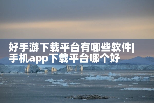 好手游下载平台有哪些软件