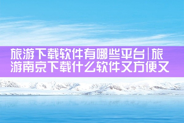 旅游下载软件有哪些平台