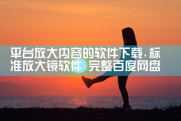 平台放大内容的软件下载