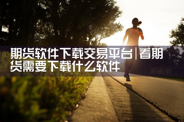 期货软件下载交易平台
