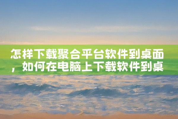 怎样下载聚合平台软件到桌面
