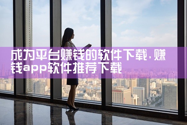 成为平台赚钱的软件下载