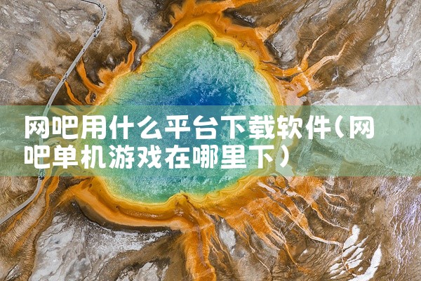 网吧用什么平台下载软件
