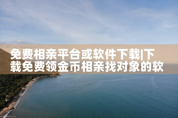 免费相亲平台或软件下载