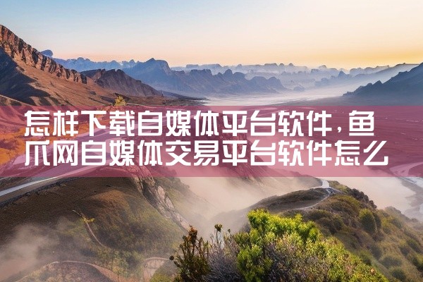 怎样下载自媒体平台软件
