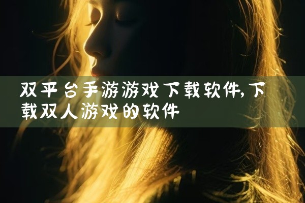 双平台手游游戏下载软件