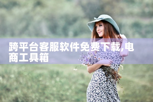 跨平台客服软件免费下载