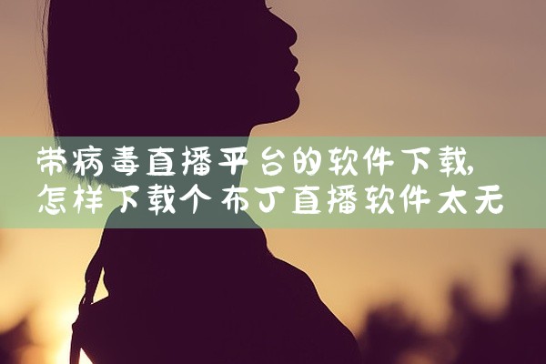 带病毒直播平台的软件下载