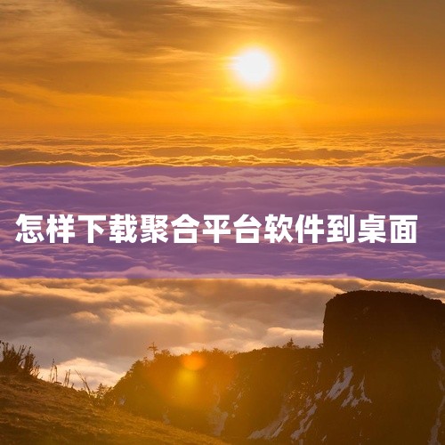 确认并下载：选择桌面后，直接点击“下载”或“开始”按钮，软件将自动下载并保存到桌面。验证结果：下载...,