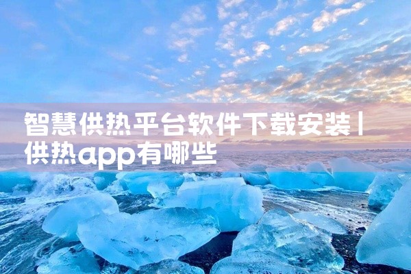 智慧供热平台软件下载安装
