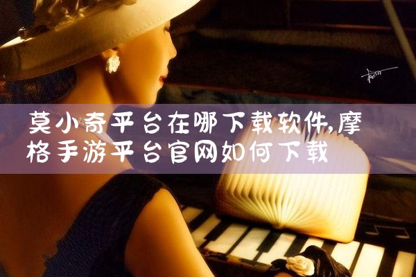 莫小奇平台在哪下载软件